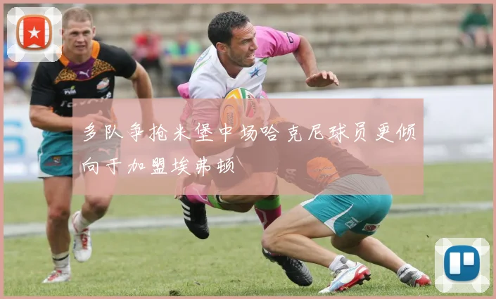 多队争抢米堡中场哈克尼球员更倾向于加盟埃弗顿