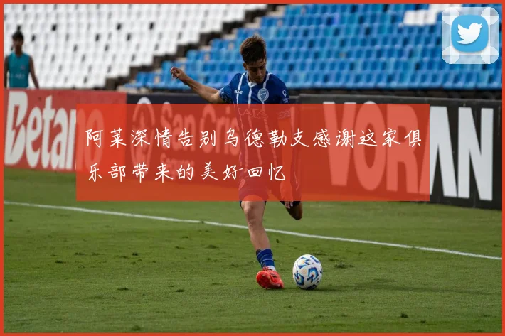 阿莱深情告别乌德勒支感谢这家俱乐部带来的美好回忆